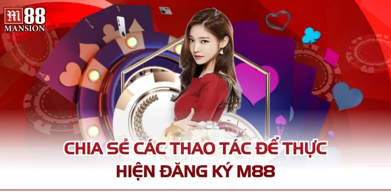 Chia sẻ các thao tác để thực hiện đăng ký M88