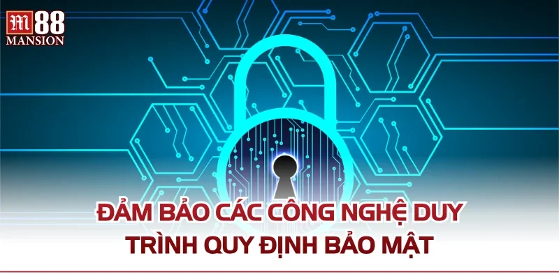 Đảm bảo các công nghệ duy trình quy định bảo mật