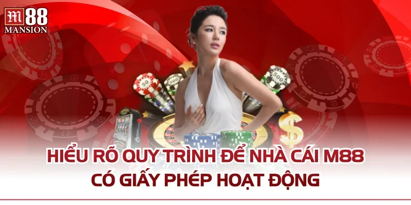 Hiểu rõ quy trình để nhà cái M88 có giấy phép hoạt động
