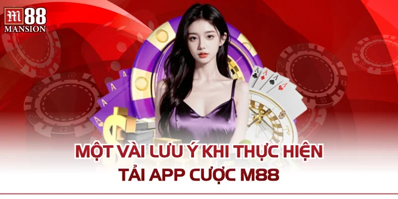 Một vài lưu ý khi thực hiện tải app cược M88