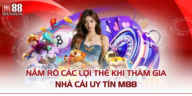 Nắm rõ các lợi thế khi tham gia nhà cái uy tín M88