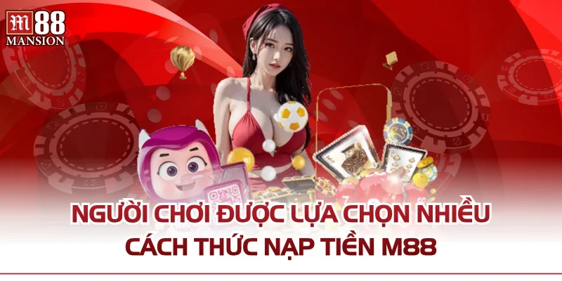 Người chơi được lựa chọn nhiều cách thức nạp tiền M88