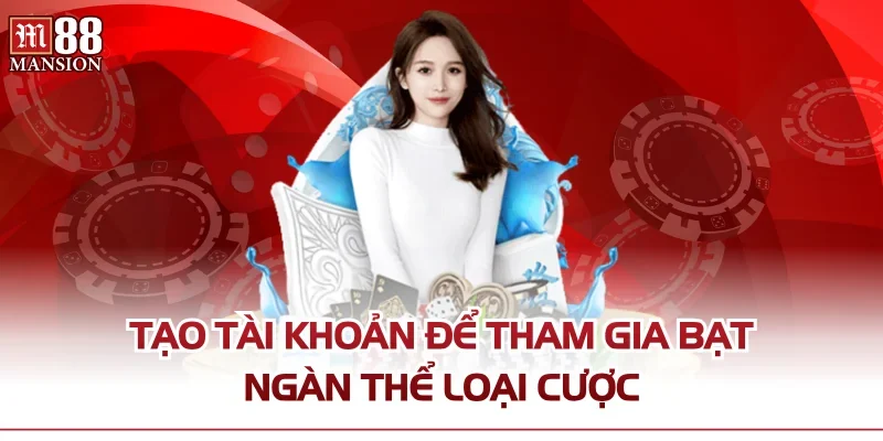 Tạo tài khoản để tham gia bạt ngàn thể loại cược