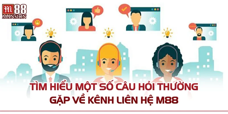 Tìm hiểu một số câu hỏi thường gặp về kênh liên hệ M88